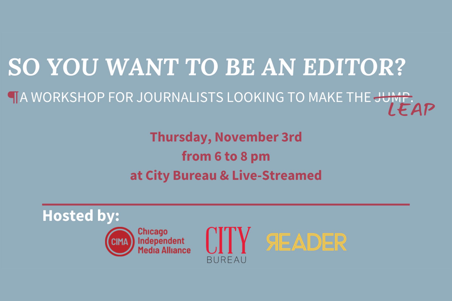 "so you want to be an editor: a workshop for journalists looking to make the leap. Thursday November 3rd from 6 to 8 pm at City Bureau"